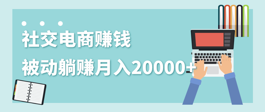 2020年最赚钱的副业_社交电商被动躺赚月入20000+