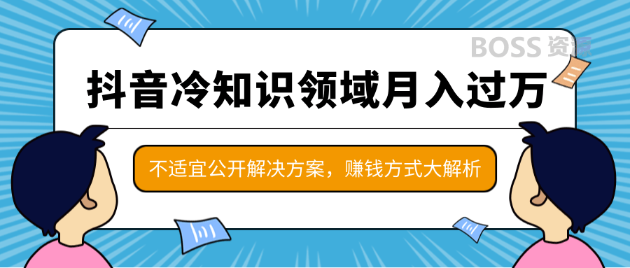 抖音赚钱方法分享_抖音冷知识领域月入过万项目